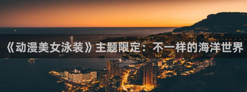 新番动画：《动漫美女泳装》主题限定：不一样的海洋世界